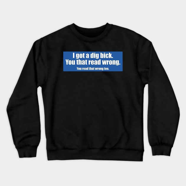 I got a dig bick. You that read wrong. You read that wrong too. Crewneck Sweatshirt by  The best hard hat stickers 